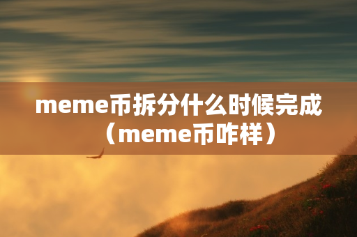 meme币拆分什么时候完成（meme币咋样）