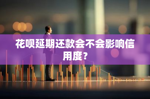 花呗延期还款会不会影响信用度？