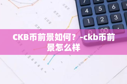 CKB币前景如何？-ckb币前景怎么样