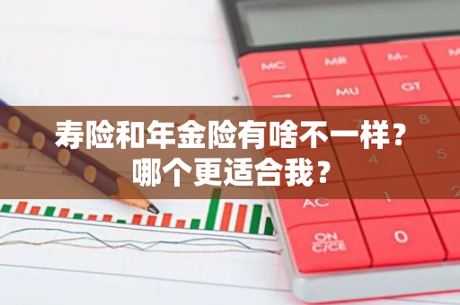 寿险和年金险有啥不一样？哪个更适合我？