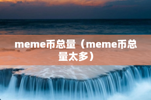 meme币总量（meme币总量太多）