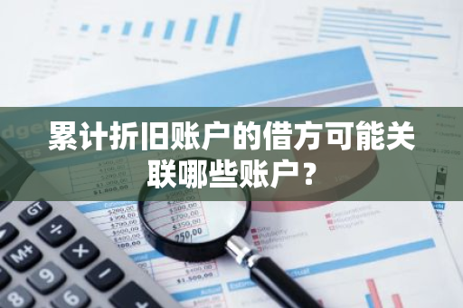 累计折旧账户的借方可能关联哪些账户？