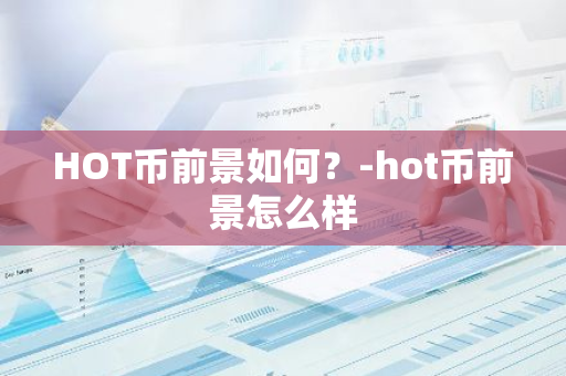 HOT币前景如何？-hot币前景怎么样