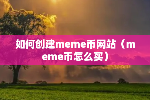 如何创建meme币网站（meme币怎么买）