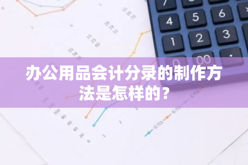 办公用品会计分录的制作方法是怎样的？