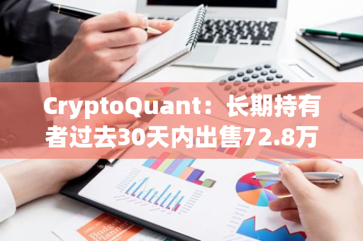 CryptoQuant：长期持有者过去30天内出售72.8万枚BTC，为4月以来高点