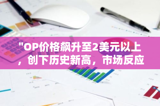 "OP价格飙升至2美元以上，创下历史新高，市场反应热烈"