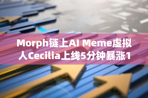 Morph链上AI Meme虚拟人Cecilia上线5分钟暴涨112876%