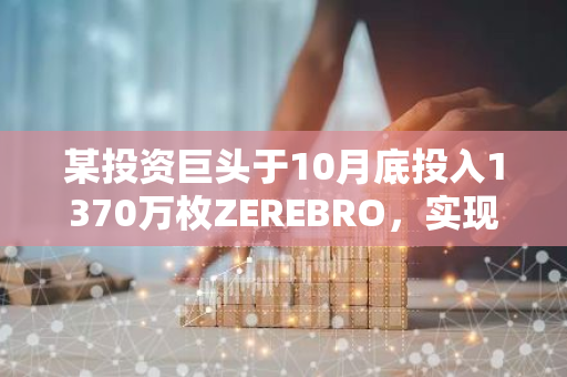 某投资巨头于10月底投入1370万枚ZEREBRO，实现超过250万美元的盈利