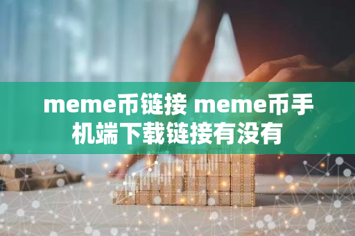 meme币链接 meme币手机端下载链接有没有