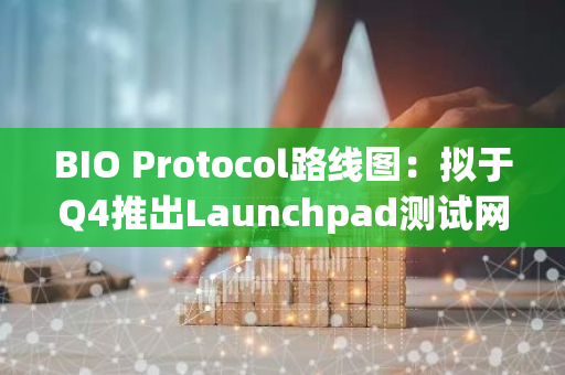 BIO Protocol路线图：拟于Q4推出Launchpad测试网，并将vBIO扩展至Solana