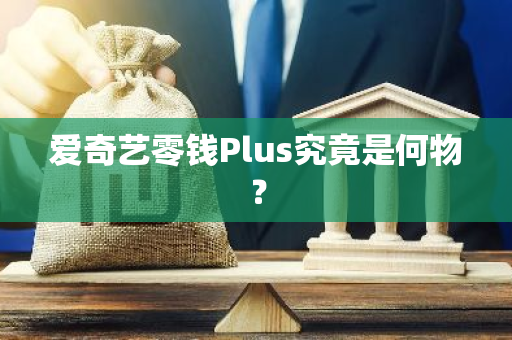 爱奇艺零钱Plus究竟是何物？