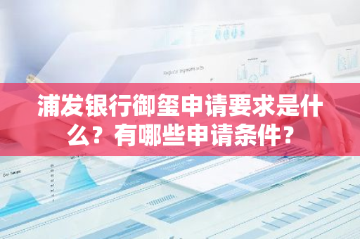 浦发银行御玺申请要求是什么？有哪些申请条件？