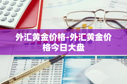 外汇黄金价格-外汇黄金价格今日大盘