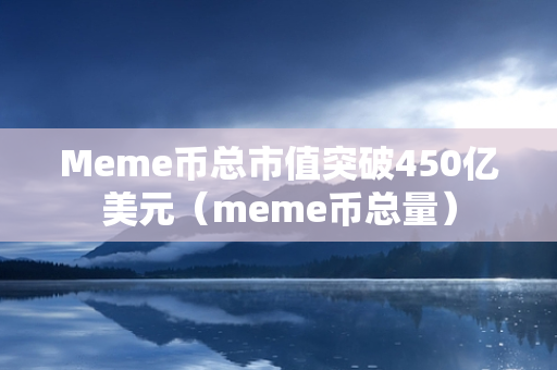 Meme币总市值突破450亿美元（meme币总量）