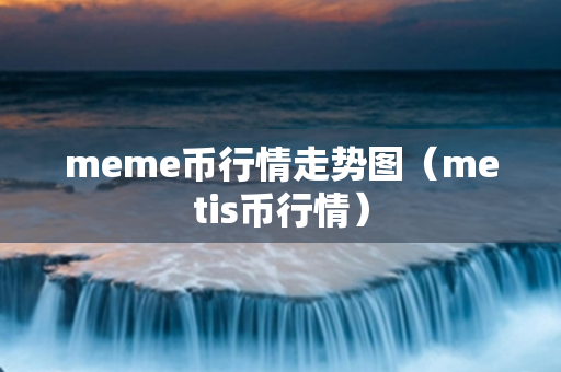 meme币行情走势图（metis币行情）