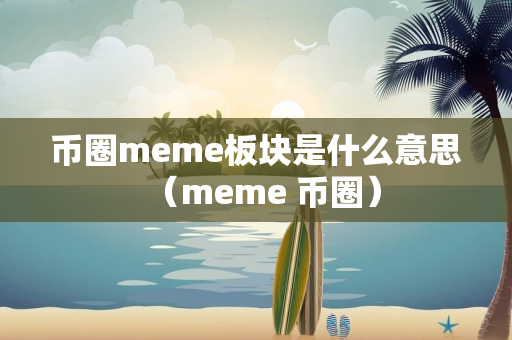 币圈meme板块是什么意思（meme 币圈）