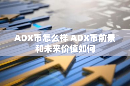 ADX币怎么样 ADX币前景和未来价值如何