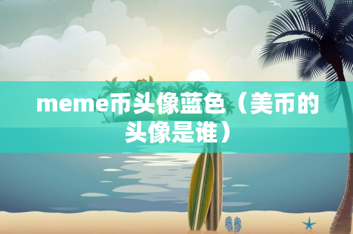 meme币头像蓝色（美币的头像是谁）