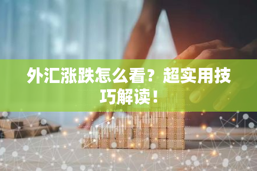 外汇涨跌怎么看？超实用技巧解读！