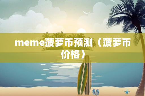 meme菠萝币预测（菠萝币价格）