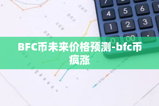 BFC币未来价格预测-bfc币疯涨