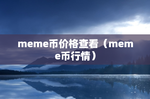 meme币价格查看（meme币行情）