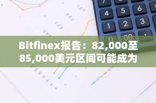 Bitfinex报告：82,000至85,000美元区间可能成为比特币心理阻力位