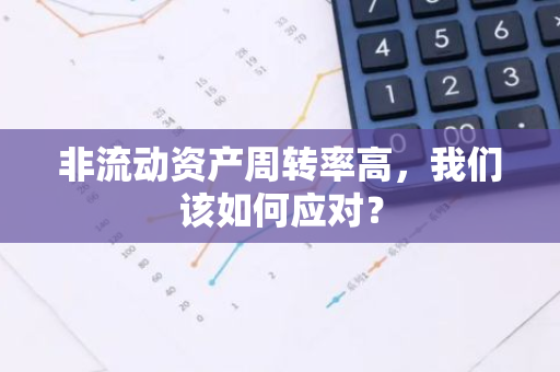 非流动资产周转率高，我们该如何应对？