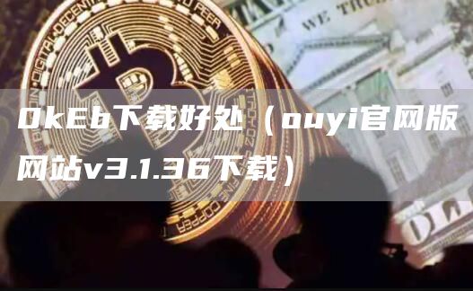 0kEb下载好处（ouyi官网版网站v3.1.36下载）