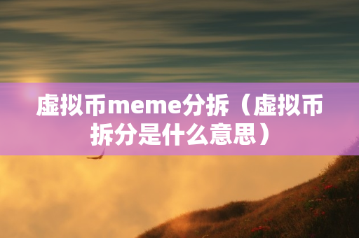 虚拟币meme分拆（虚拟币拆分是什么意思）