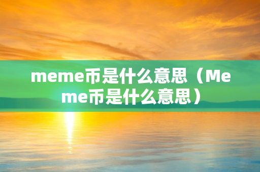 meme币是什么意思（Meme币是什么意思）