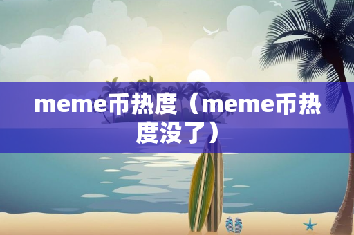 meme币热度（meme币热度没了）