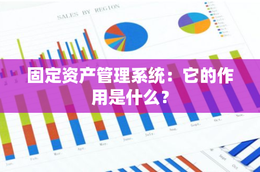 固定资产管理系统：它的作用是什么？