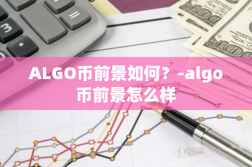 ALGO币前景如何？-algo币前景怎么样