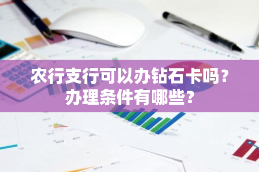 农行支行可以办钻石卡吗？办理条件有哪些？