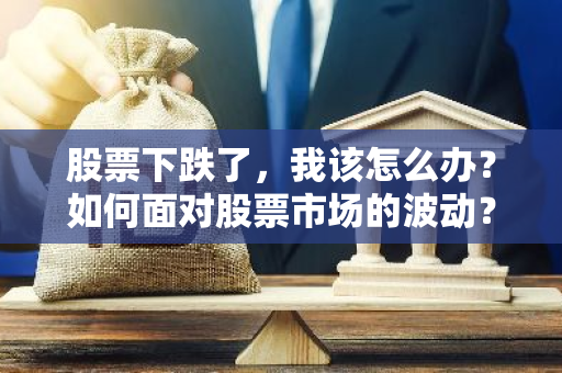 股票下跌了，我该怎么办？如何面对股票市场的波动？