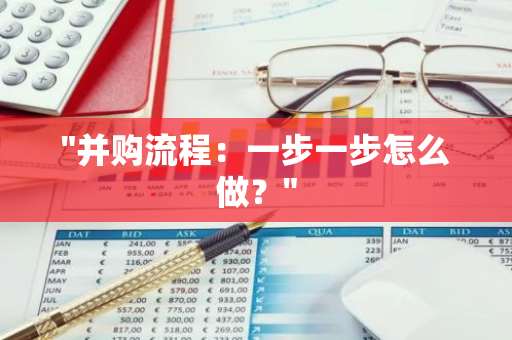 "并购流程：一步一步怎么做？"