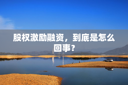 股权激励融资，到底是怎么回事？