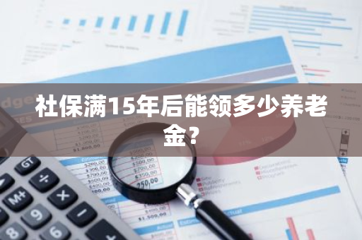 社保满15年后能领多少养老金？