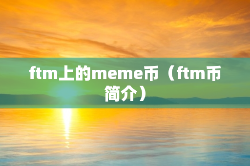 ftm上的meme币（ftm币简介）