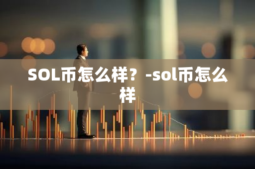 SOL币怎么样？-sol币怎么样