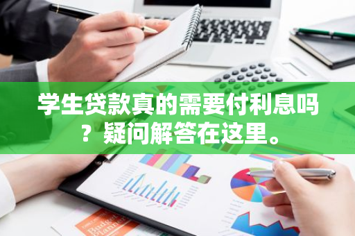 学生贷款真的需要付利息吗？疑问解答在这里。