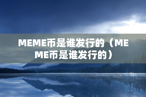 MEME币是谁发行的（MEME币是谁发行的）