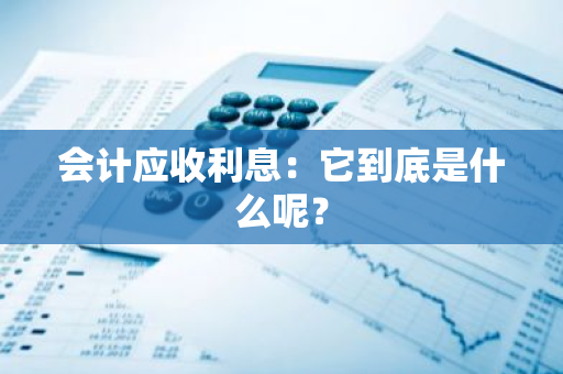 会计应收利息：它到底是什么呢？