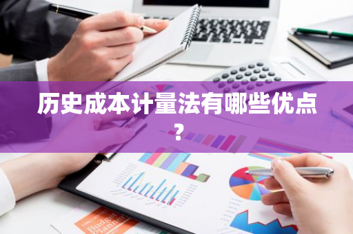 历史成本计量法有哪些优点？