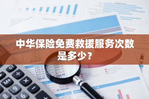 中华保险免费救援服务次数是多少？