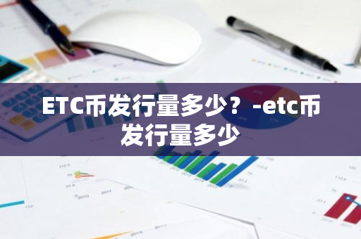 ETC币发行量多少？-etc币发行量多少