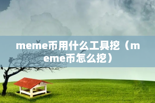 meme币用什么工具挖（meme币怎么挖）