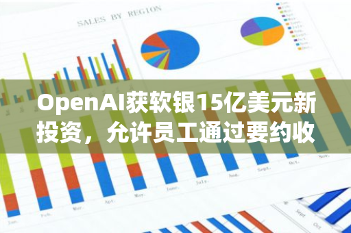 OpenAI获软银15亿美元新投资，允许员工通过要约收购出售股票